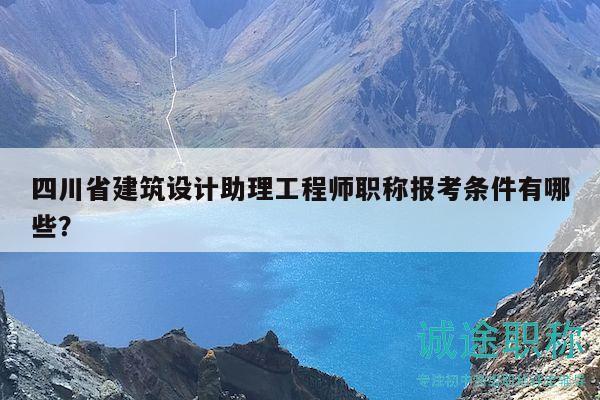 四川省建筑設(shè)計助理工程師職稱報考條件有哪些？