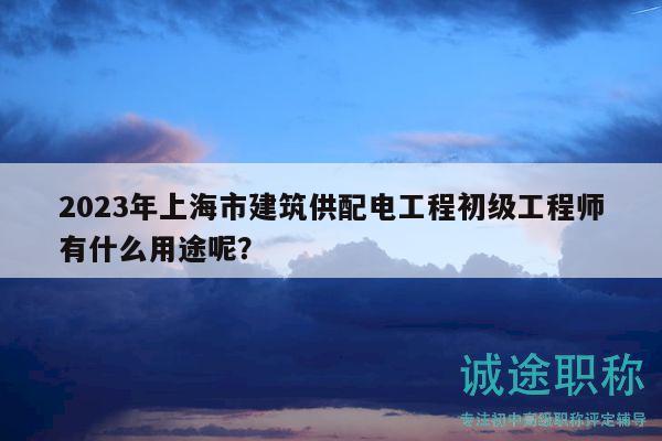 2023年上海市建筑供配電工程初級(jí)工程師有什么用途呢？