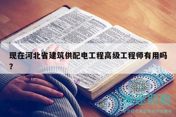 現(xiàn)在河北省建筑供配電工程高級(jí)工程師有用嗎？