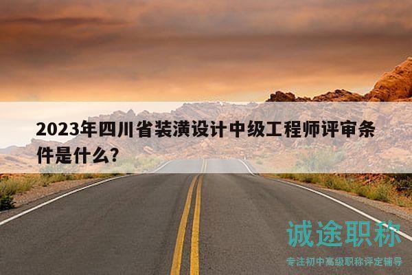 2023年四川省裝潢設(shè)計(jì)中級(jí)工程師評(píng)審條件是什么？