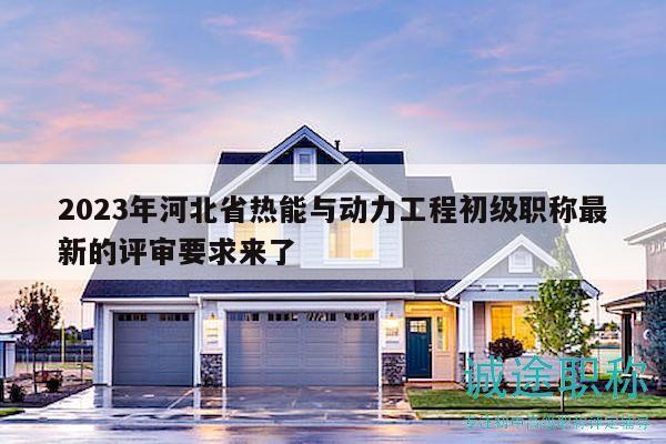 2023年河北省熱能與動(dòng)力工程初級(jí)職稱最新的評(píng)審要求來了