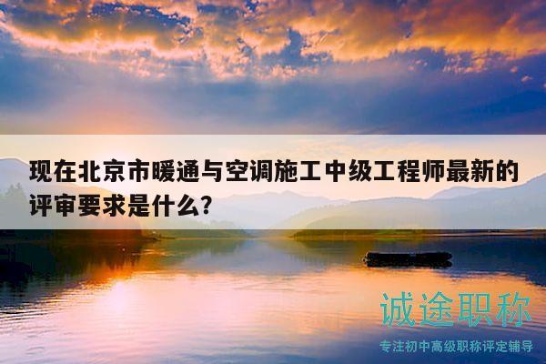 現(xiàn)在北京市暖通與空調(diào)施工中級工程師最新的評審要求是什么？