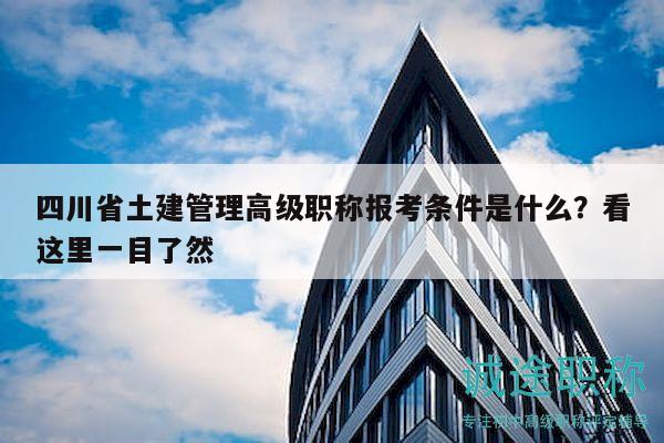 四川省土建管理高級職稱報考條件是什么？看這里一目了然