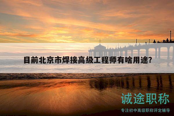 目前北京市焊接高級(jí)工程師有啥用途？