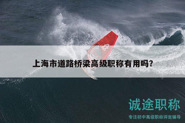 上海市道路橋梁高級(jí)職稱有用嗎？