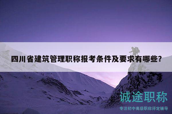 四川省建筑管理職稱報(bào)考條件及要求有哪些？