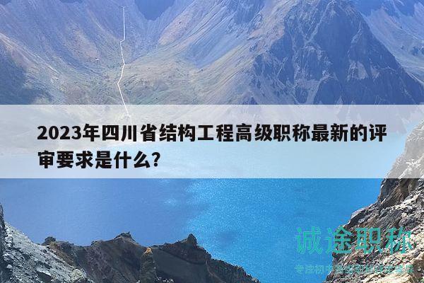 2023年四川省結(jié)構(gòu)工程高級(jí)職稱最新的評(píng)審要求是什么？