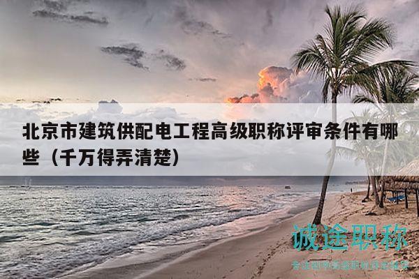 北京市建筑供配電工程高級職稱評審條件有哪些（千萬得弄清楚）