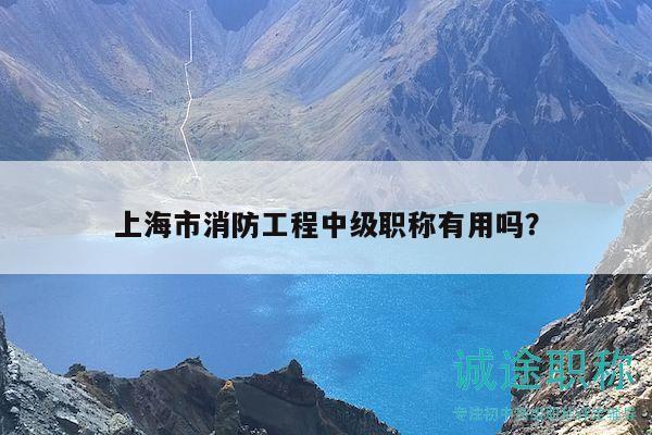 上海市消防工程中級職稱有用嗎？