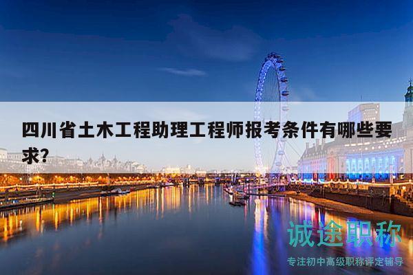 四川省土木工程助理工程師報(bào)考條件有哪些要求？