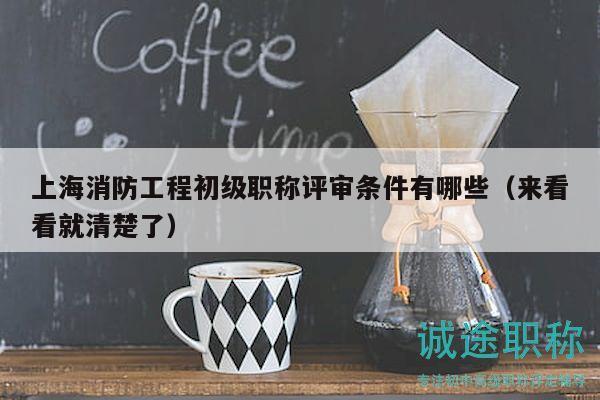 上海消防工程初級(jí)職稱評(píng)審條件有哪些（來(lái)看看就清楚了）
