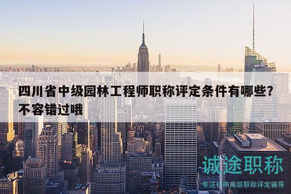四川省中級(jí)園林工程師職稱評(píng)定條件有哪些？不容錯(cuò)過哦
