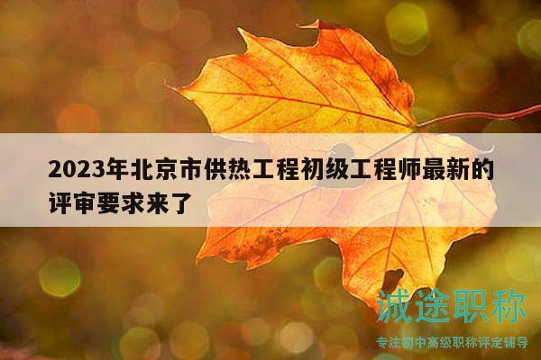 2023年北京市供熱工程初級(jí)工程師最新的評(píng)審要求來(lái)了