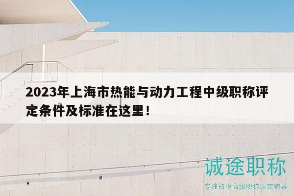 2023年上海市熱能與動力工程中級職稱評定條件及標準在這里！