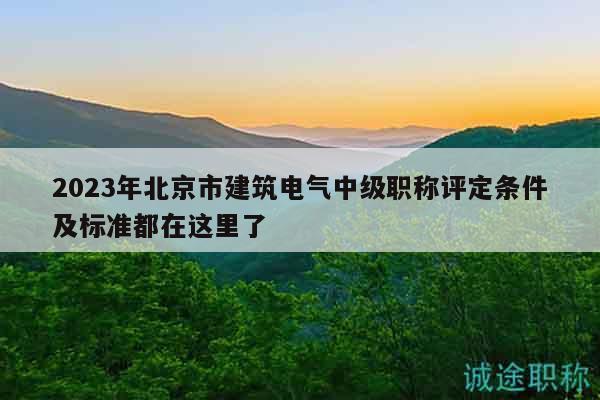 2023年北京市建筑電氣中級(jí)職稱評(píng)定條件及標(biāo)準(zhǔn)都在這里了