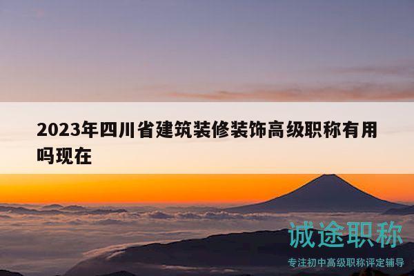 2023年四川省建筑裝修裝飾高級職稱有用嗎現(xiàn)在