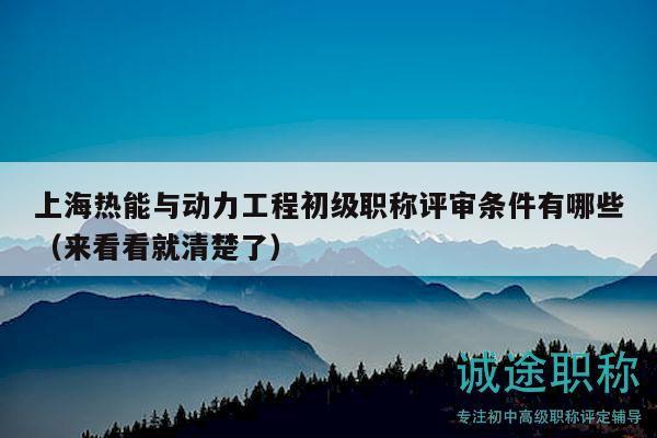 上海熱能與動(dòng)力工程初級職稱評審條件有哪些（來看看就清楚了）