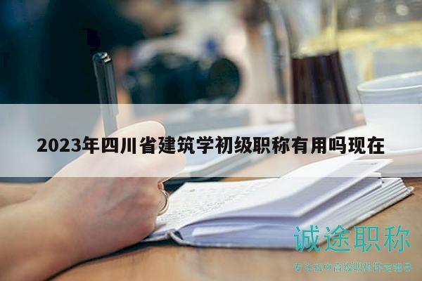 2023年四川省建筑學(xué)初級職稱有用嗎現(xiàn)在
