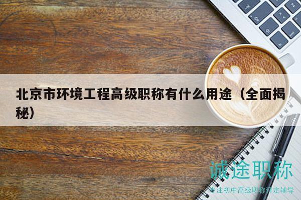 北京市環(huán)境工程高級(jí)職稱有什么用途（全面揭秘）