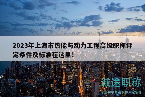 2023年上海市熱能與動(dòng)力工程高級(jí)職稱評(píng)定條件及標(biāo)準(zhǔn)在這里！
