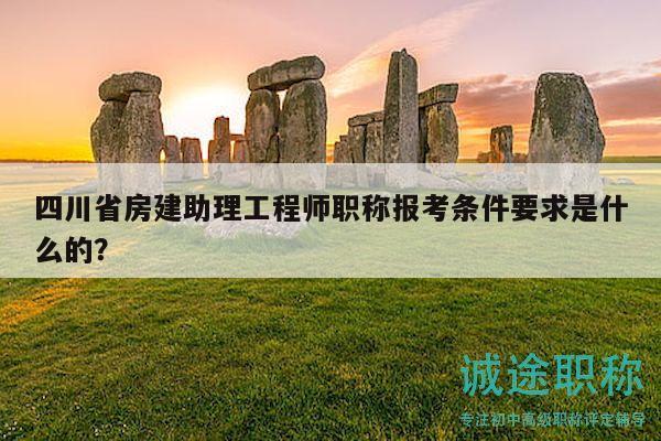 四川省房建助理工程師職稱報(bào)考條件要求是什么的？