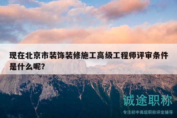 現(xiàn)在北京市裝飾裝修施工高級(jí)工程師評(píng)審條件是什么呢？