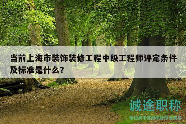 當前上海市裝飾裝修工程中級工程師評定條件及標準是什么？