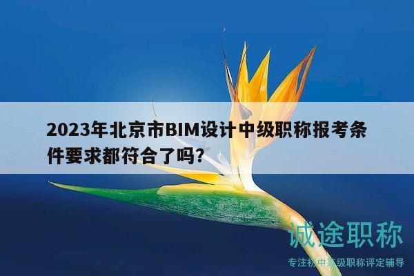 2023年北京市BIM設(shè)計中級職稱報考條件要求都符合了嗎？