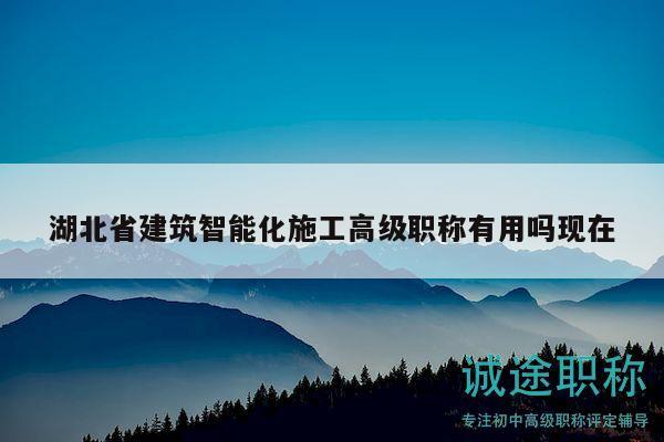 湖北省建筑智能化施工高級(jí)職稱有用嗎現(xiàn)在