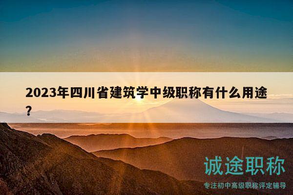 2023年四川省建筑學(xué)中級(jí)職稱有什么用途？