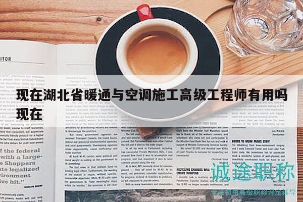 現(xiàn)在湖北省暖通與空調(diào)施工高級(jí)工程師有用嗎現(xiàn)在