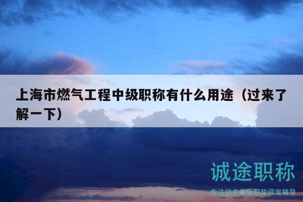 上海市燃?xì)夤こ讨屑?jí)職稱有什么用途（過來了解一下）