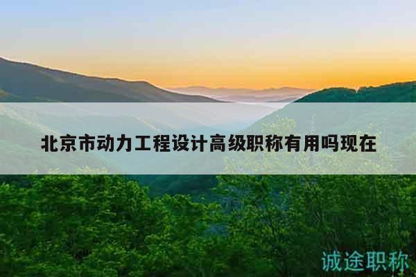 北京市動(dòng)力工程設(shè)計(jì)高級(jí)職稱(chēng)有用嗎現(xiàn)在