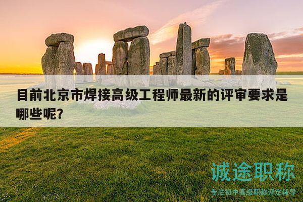 目前北京市焊接高級工程師最新的評審要求是哪些呢？