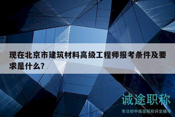 現(xiàn)在北京市建筑材料高級工程師報考條件及要求是什么？