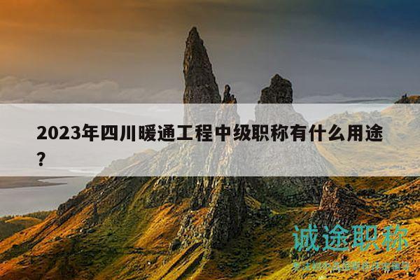 2023年四川暖通工程中級職稱有什么用途？