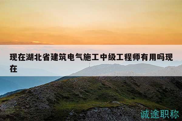 現(xiàn)在湖北省建筑電氣施工中級工程師有用嗎現(xiàn)在