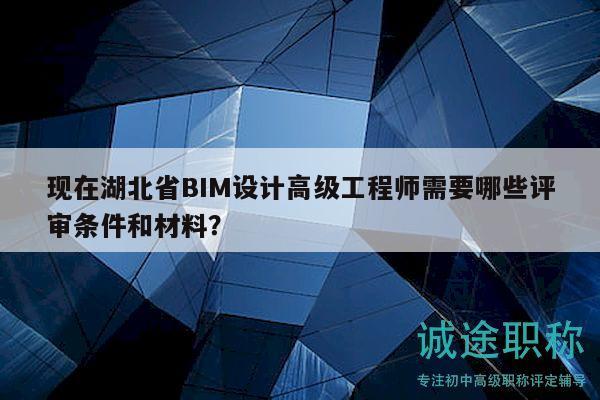 現(xiàn)在湖北省BIM設(shè)計高級工程師需要哪些評審條件和材料？