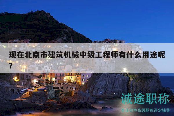 現(xiàn)在北京市建筑機(jī)械中級(jí)工程師有什么用途呢？