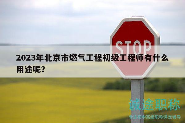 2023年北京市燃?xì)夤こ坛跫?jí)工程師有什么用途呢？