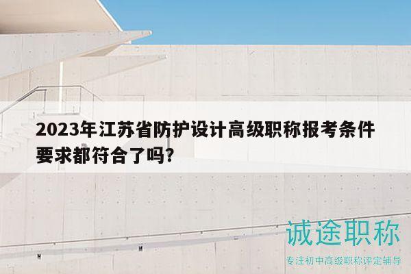 2023年江蘇省防護設(shè)計高級職稱報考條件要求都符合了嗎？