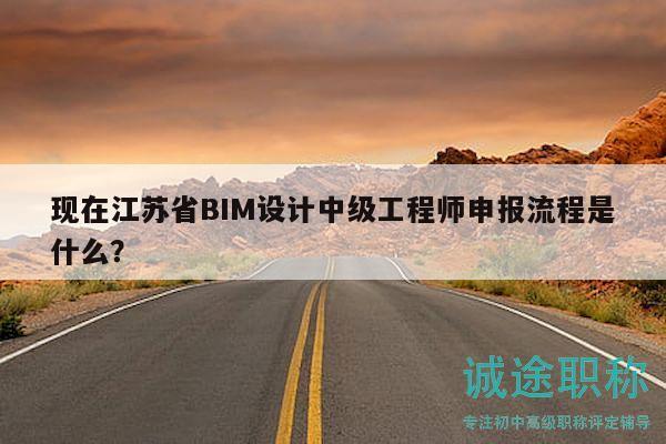現(xiàn)在江蘇省BIM設(shè)計中級工程師申報流程是什么？