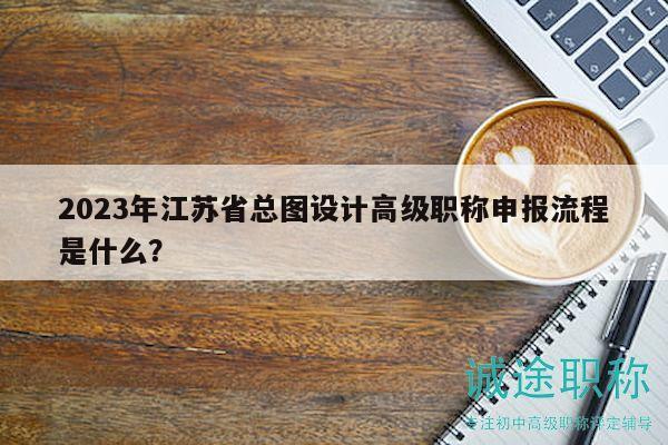 2023年江蘇省總圖設計高級職稱申報流程是什么？