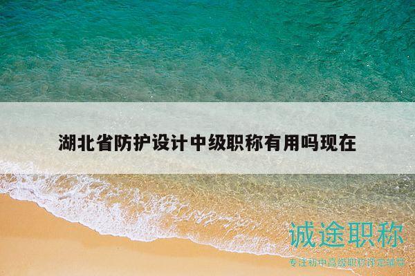 湖北省防護設計中級職稱有用嗎現在