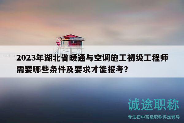 2023年湖北省暖通與空調(diào)施工初級(jí)工程師需要哪些條件及要求才能報(bào)考？