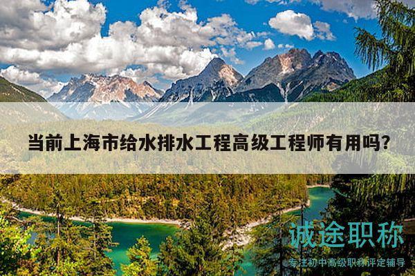 當前上海市給水排水工程高級工程師有用嗎？