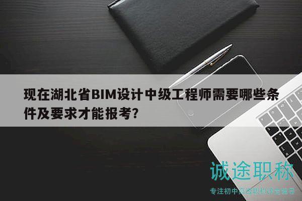 現(xiàn)在湖北省BIM設(shè)計(jì)中級(jí)工程師需要哪些條件及要求才能報(bào)考？
