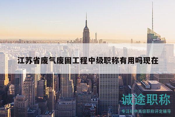 江蘇省廢氣廢固工程中級職稱有用嗎現(xiàn)在
