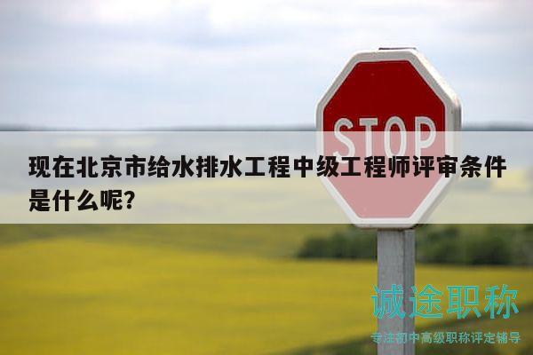 現(xiàn)在北京市給水排水工程中級(jí)工程師評(píng)審條件是什么呢？