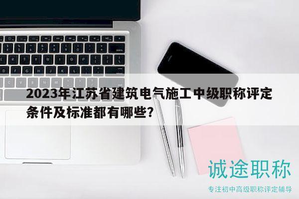 2023年江蘇省建筑電氣施工中級職稱評定條件及標準都有哪些？